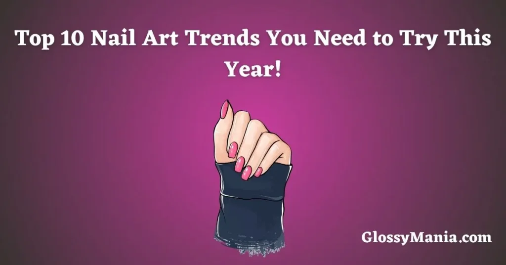 Top 10 Nail Art Trends You Need to Try This Year!