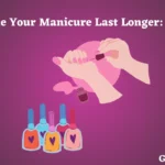 How to Make Your Manicure Last Longer: Expert Tips