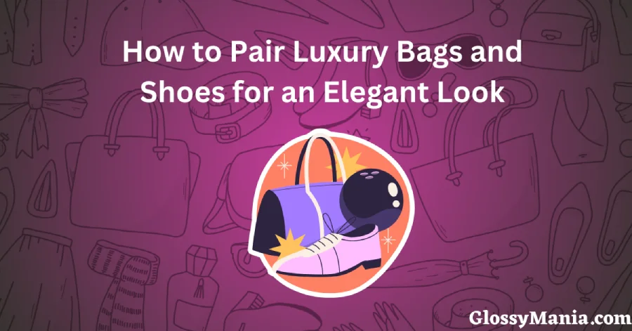 How to Pair Luxury Bags and Shoes for an Elegant Look
