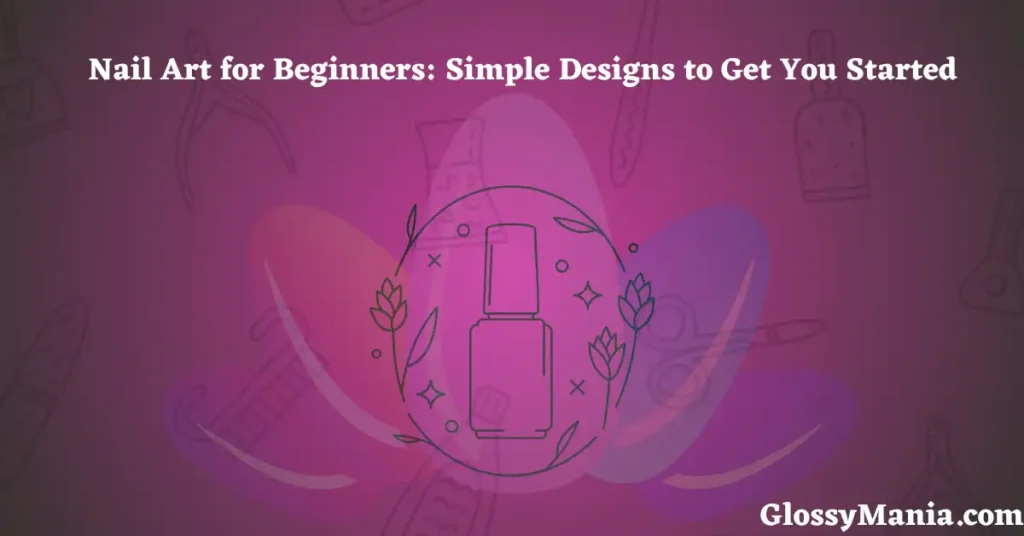 Nail Art for Beginners: Simple Designs to Get You Started