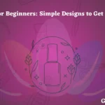 Nail Art for Beginners: Simple Designs to Get You Started