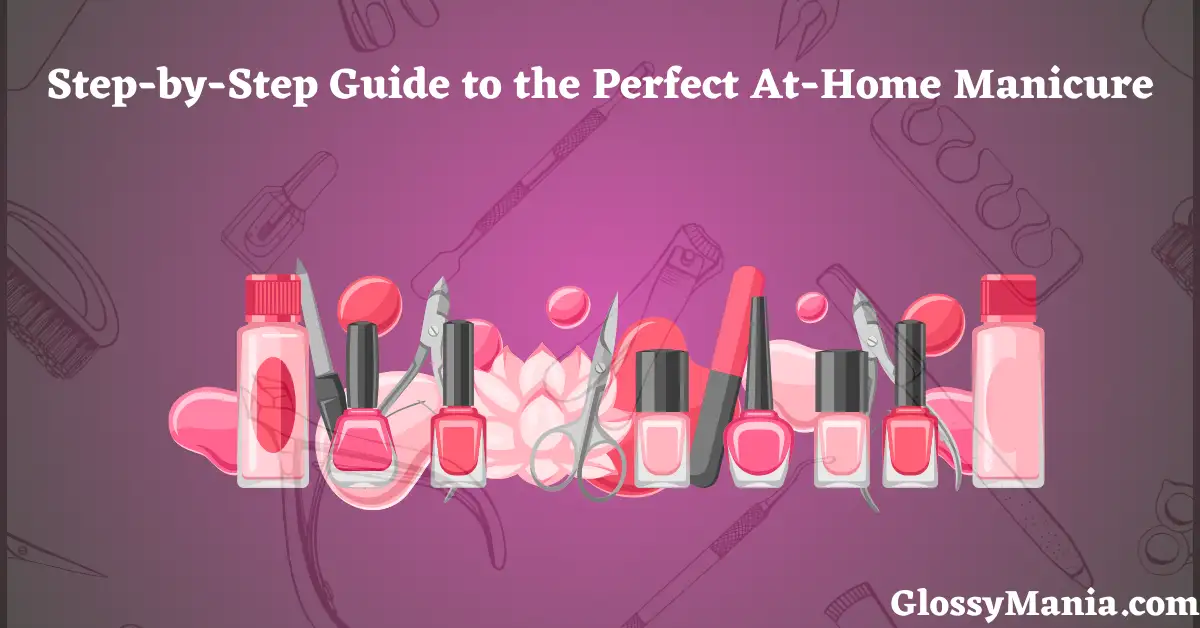 Step-by-Step Guide to the Perfect At-Home Manicure